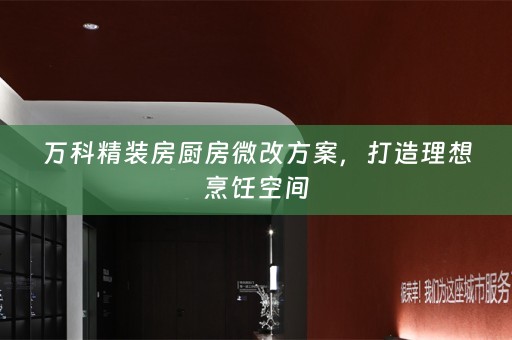 万科精装房厨房微改方案，打造理想烹饪空间
