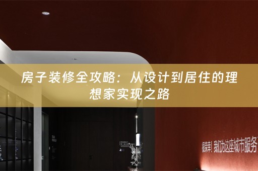 房子装修全攻略：从设计到居住的理想家实现之路