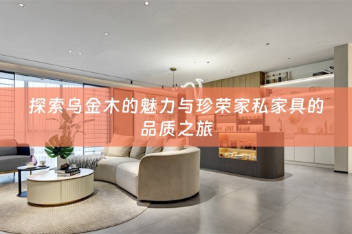 探索乌金木的魅力与珍荣家私家具的品质之旅