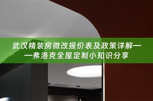 武汉精装房微改报价表及政策详解——弗洛克小知识分享