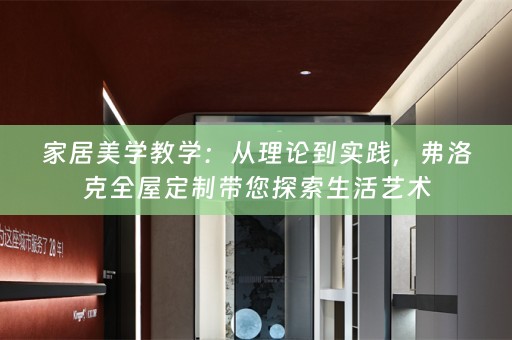 家居美学教学：从理论到实践，弗洛克带您探索生活艺术