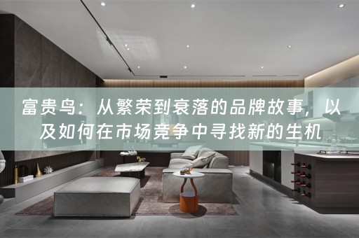 富贵鸟：从繁荣到衰落的品牌故事，以及如何在市场竞争中寻找新的生机