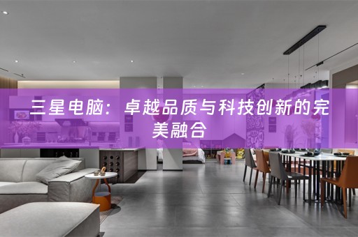 三星电脑：卓越品质与科技创新的完美融合