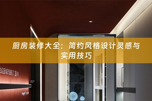 厨房装修大全：简约风格设计灵感与实用技巧