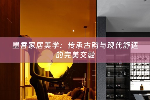 墨香家居美学：传承古韵与现代舒适的完美交融