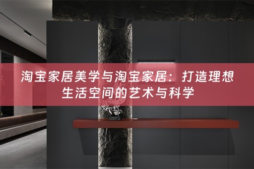 淘宝家居美学与淘宝家居：打造理想生活空间的艺术与科学
