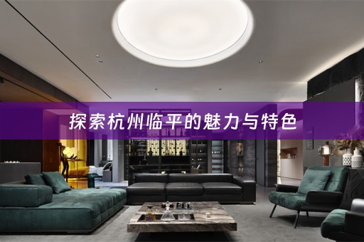 探索杭州临平的魅力与特色