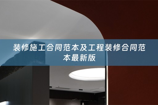 装修施工合同范本及工程装修合同范本最新版
