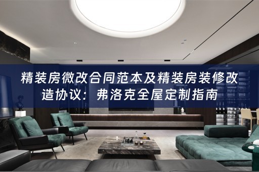 精装房微改合同范本及精装房装修改造协议：弗洛克指南