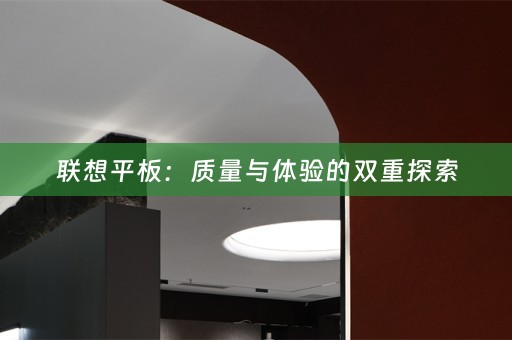 联想平板：质量与体验的双重探索
