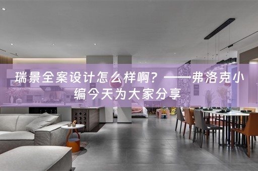 瑞景全案设计怎么样啊？——弗洛克小编今天为大家分享 