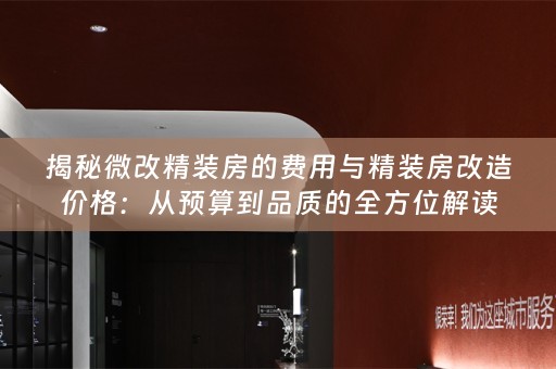 揭秘微改精装房的费用与精装房改造价格：从预算到品质的全方位解读