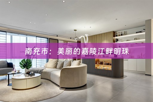 南充市：美丽的嘉陵江畔明珠