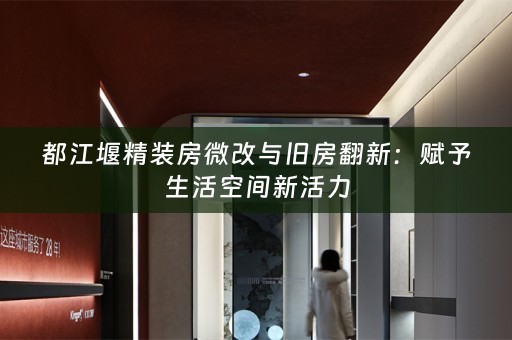 都江堰精装房微改与旧房翻新：赋予生活空间新活力