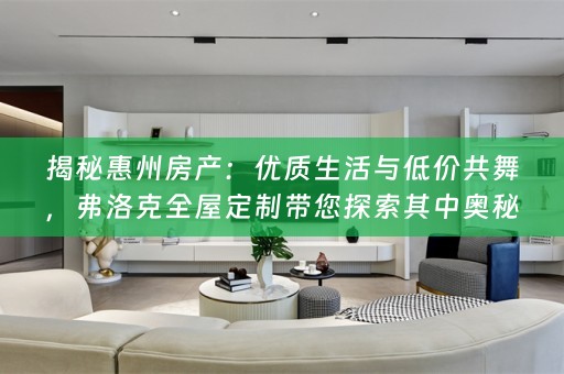 揭秘惠州房产：优质生活与低价共舞，弗洛克带您探索其中奥秘