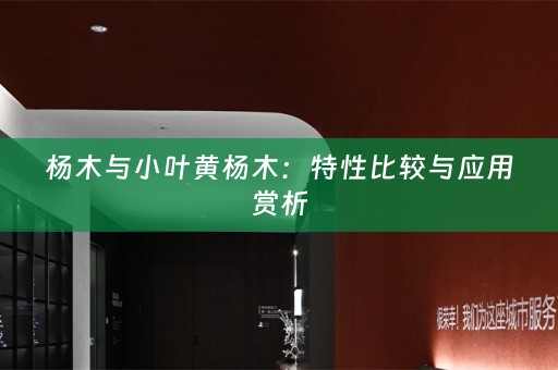 杨木与小叶黄杨木：特性比较与应用赏析