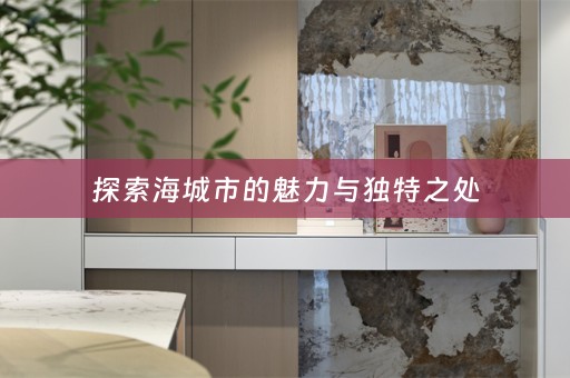 探索海城市的魅力与独特之处