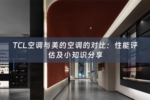 TCL空调与美的空调的对比：性能评估及小知识分享