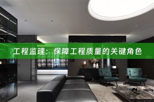工程监理：保障工程质量的关键角色