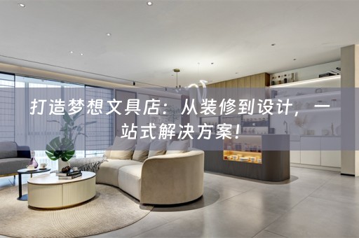 打造梦想文具店：从装修到设计，一站式解决方案！