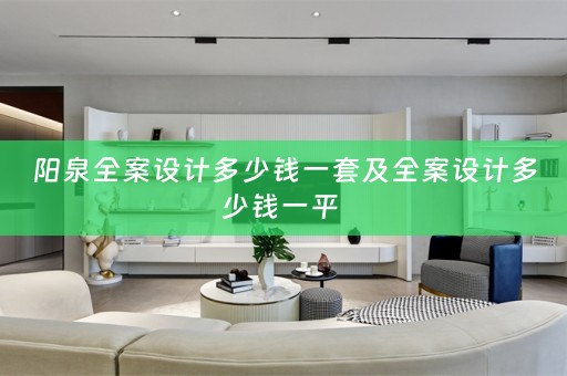阳泉全案设计多少钱一套及全案设计多少钱一平 