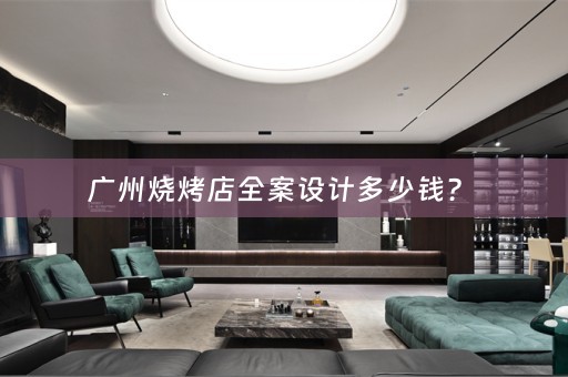 广州烧烤店全案设计多少钱？ 
