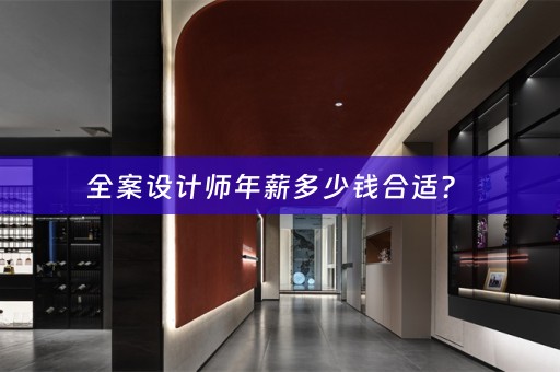 全案设计师年薪多少钱合适？ 