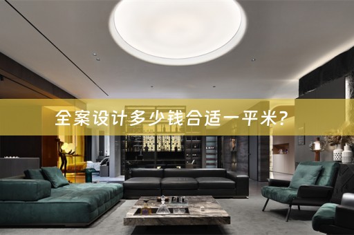 全案设计多少钱合适一平米？ 