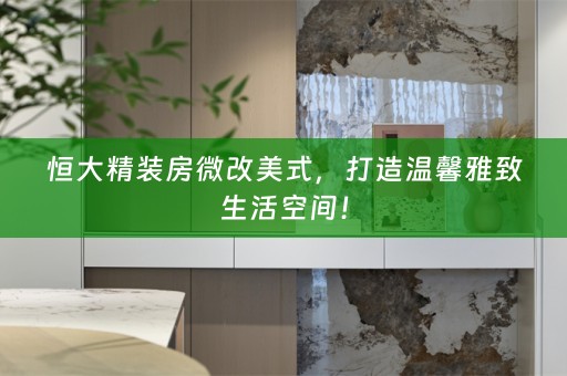 恒大精装房微改美式，打造温馨雅致生活空间！