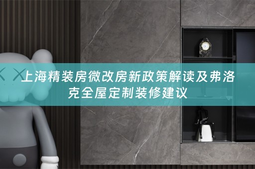 上海精装房微改房新政策解读及弗洛克装修建议