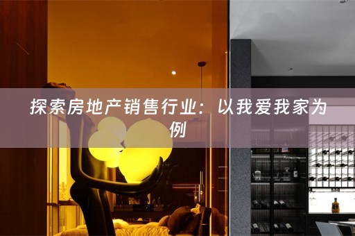 探索房地产销售行业：以我爱我家为例