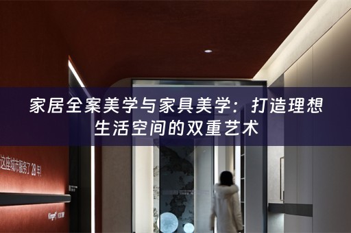 家居全案美学与家具美学：打造理想生活空间的双重艺术
