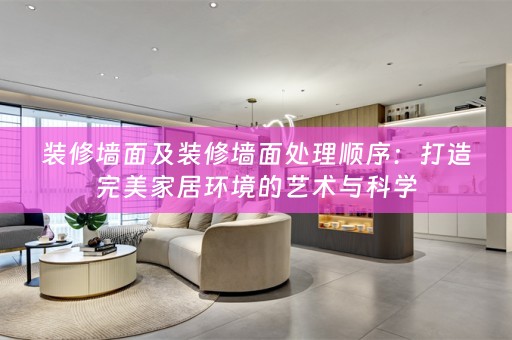 装修墙面及装修墙面处理顺序：打造完美家居环境的艺术与科学