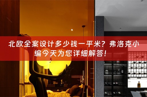 北欧全案设计多少钱一平米？弗洛克小编今天为您详细解答！ 