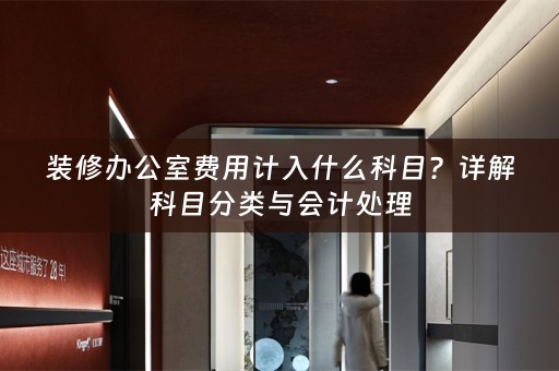 装修办公室费用计入什么科目？详解科目分类与会计处理