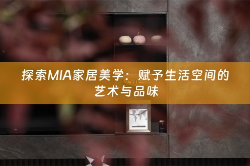 探索MIA家居美学：赋予生活空间的艺术与品味