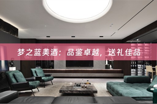 梦之蓝美酒：品鉴卓越，送礼佳品