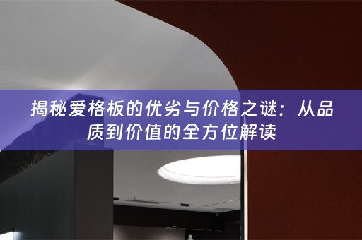 揭秘爱格板的优劣与价格之谜：从品质到价值的全方位解读