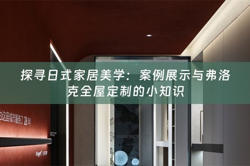 探寻日式家居美学：案例展示与弗洛克的小知识