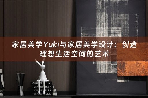 家居美学Yuki与家居美学设计：创造理想生活空间的艺术