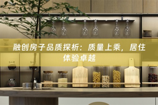 融创房子品质探析：质量上乘，居住体验卓越