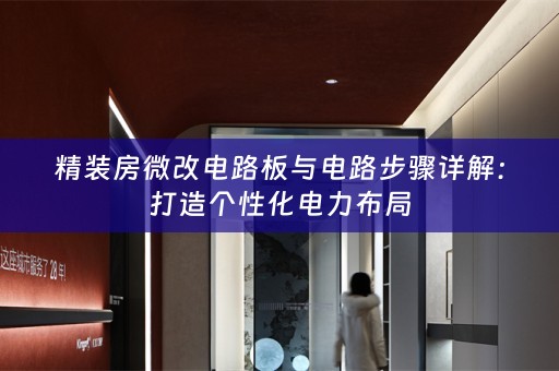 精装房微改电路板与电路步骤详解：打造个性化电力布局