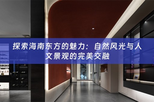 探索海南东方的魅力：自然风光与人文景观的完美交融