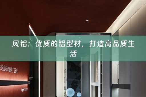 凤铝：优质的铝型材，打造高品质生活
