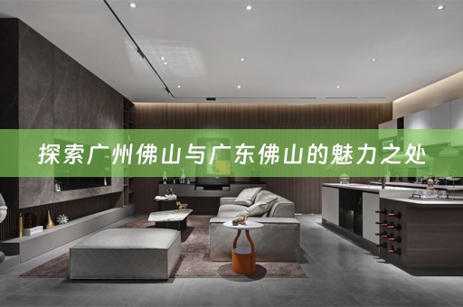 探索广州佛山与广东佛山的魅力之处