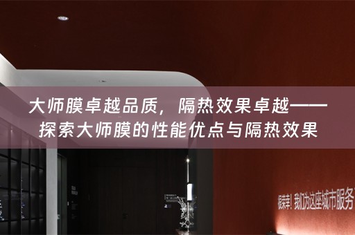 大师膜卓越品质，隔热效果卓越——探索大师膜的性能优点与隔热效果