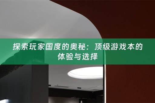 探索玩家国度的奥秘：顶级游戏本的体验与选择