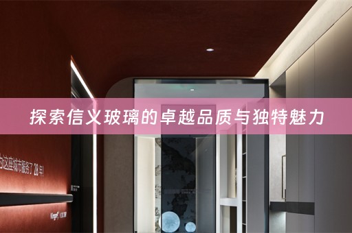 探索信义玻璃的卓越品质与独特魅力