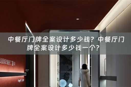 中餐厅门牌全案设计多少钱？中餐厅门牌全案设计多少钱一个？ 