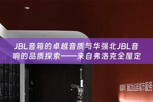 JBL音箱的卓越音质与华强北JBL音响的品质探索——来自弗洛克的音响小知识